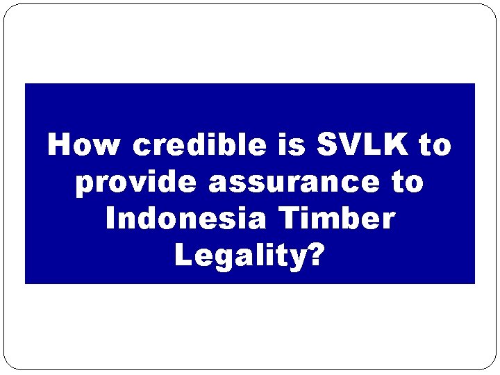 How credible is SVLK to provide assurance to Indonesia Timber Legality? 