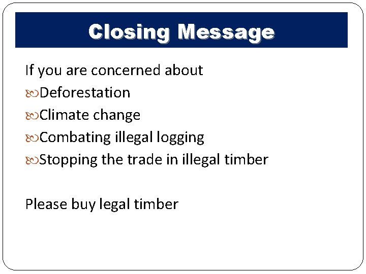 Closing Message If you are concerned about Deforestation Climate change Combating illegal logging Stopping Closing Message If you are concerned about Deforestation Climate change Combating illegal logging Stopping