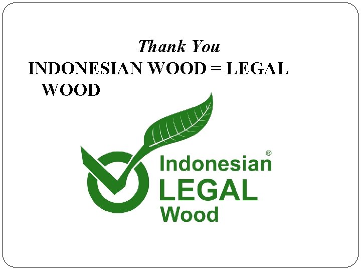 Thank You INDONESIAN WOOD = LEGAL WOOD 