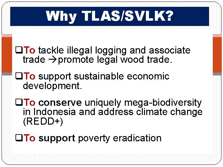 Why TLAS/SVLK? q. To tackle illegal logging and associate trade promote legal wood trade.