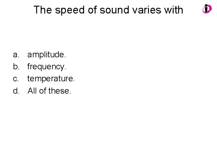 The speed of sound varies with a. b. c. d. amplitude. frequency. temperature. All