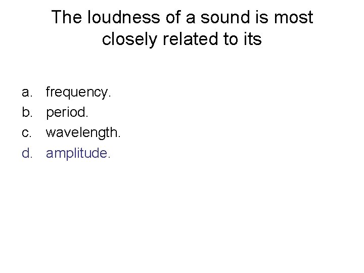 The loudness of a sound is most closely related to its a. b. c.