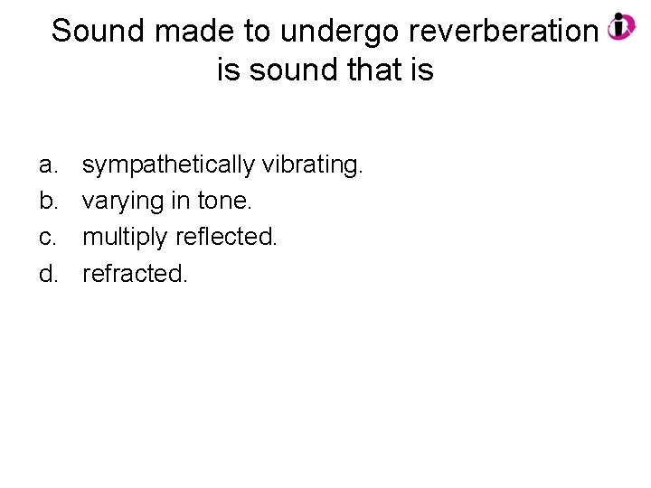 Sound made to undergo reverberation is sound that is a. b. c. d. sympathetically