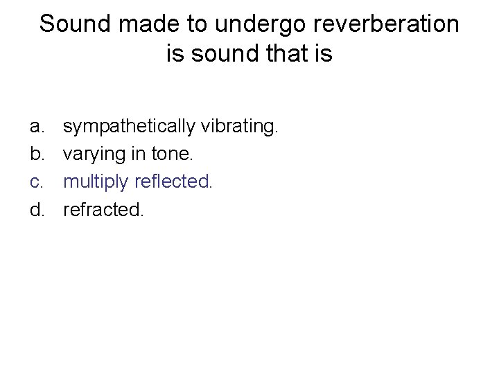 Sound made to undergo reverberation is sound that is a. b. c. d. sympathetically