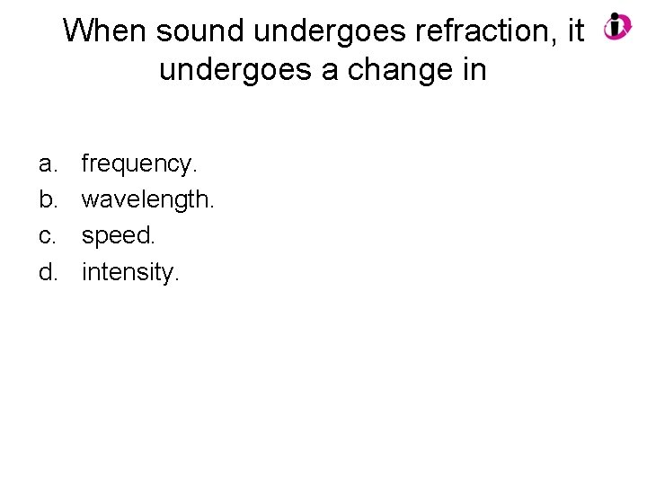 When sound undergoes refraction, it undergoes a change in a. b. c. d. frequency.