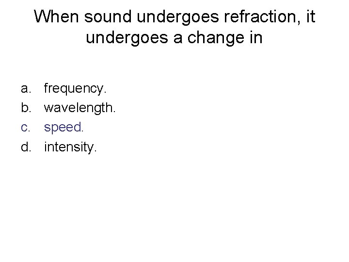 When sound undergoes refraction, it undergoes a change in a. b. c. d. frequency.