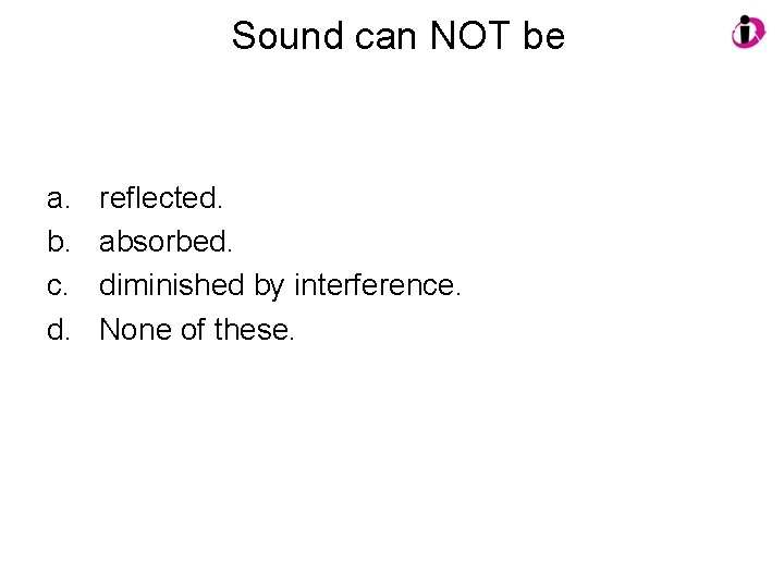 Sound can NOT be a. b. c. d. reflected. absorbed. diminished by interference. None