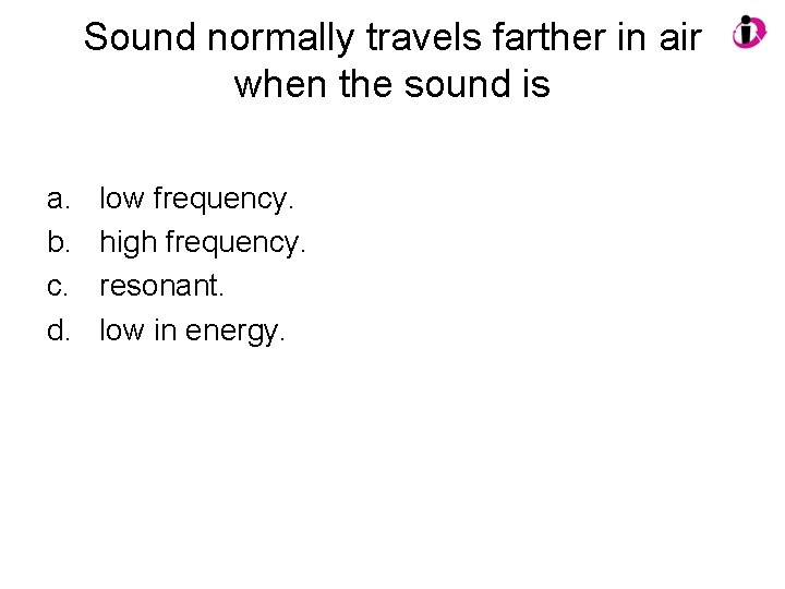 Sound normally travels farther in air when the sound is a. b. c. d.