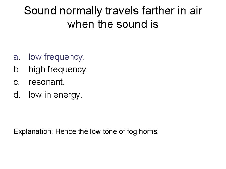 Sound normally travels farther in air when the sound is a. b. c. d.