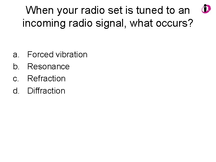 When your radio set is tuned to an incoming radio signal, what occurs? a.