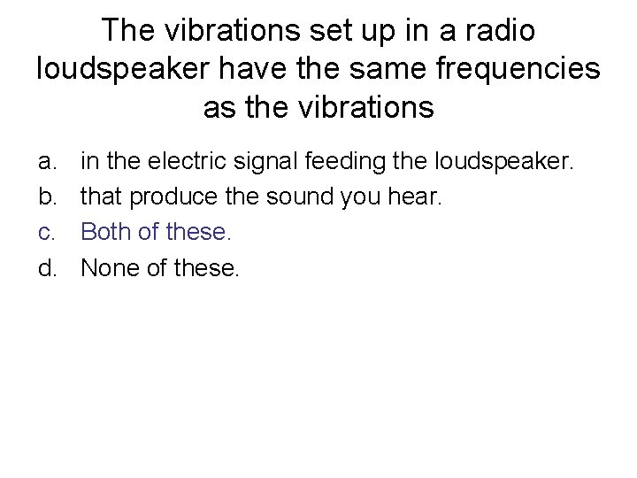 The vibrations set up in a radio loudspeaker have the same frequencies as the