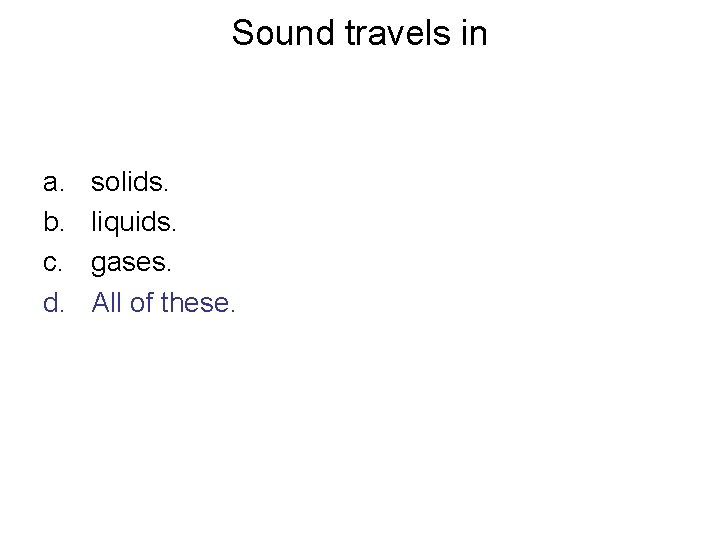 Sound travels in a. b. c. d. solids. liquids. gases. All of these. 