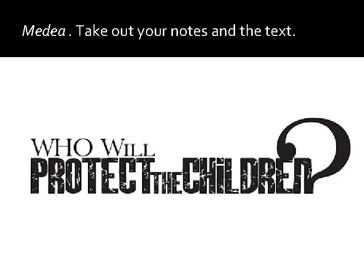 Medea. Take out your notes and the text. 