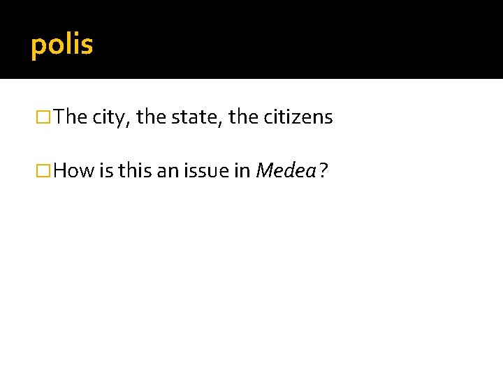polis �The city, the state, the citizens �How is this an issue in Medea