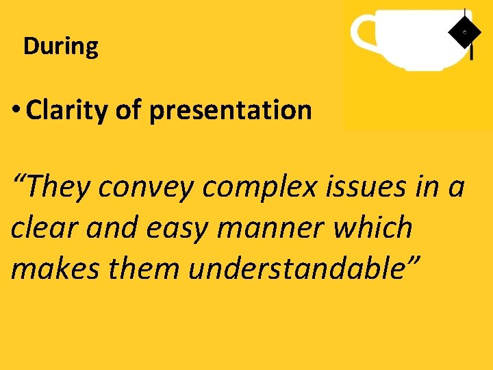 During • Clarity of presentation “They convey complex issues in a clear and easy