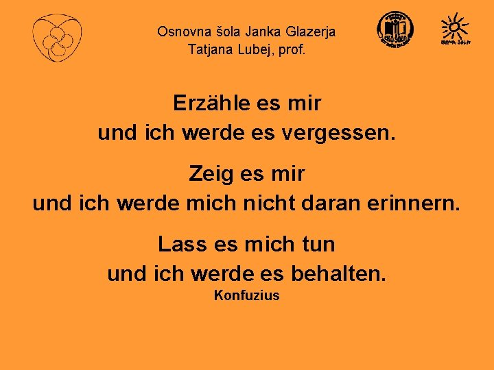 Osnovna šola Janka Glazerja Tatjana Lubej, prof. Erzähle es mir und ich werde es
