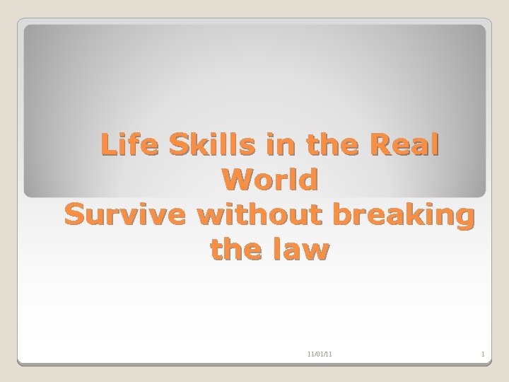 Life Skills in the Real World Survive without breaking the law 11/01/11 1 