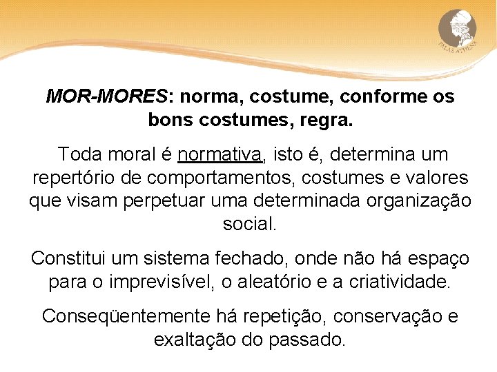 MOR-MORES: norma, costume, conforme os bons costumes, regra. Toda moral é normativa, isto é,