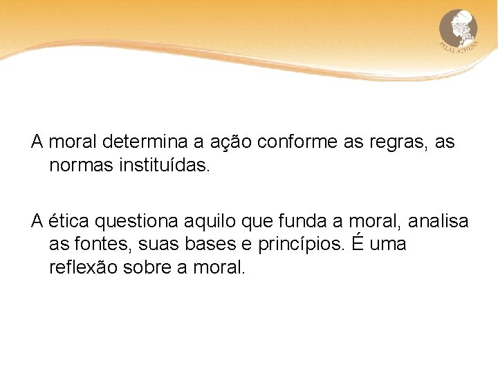 A moral determina a ação conforme as regras, as normas instituídas. A ética questiona
