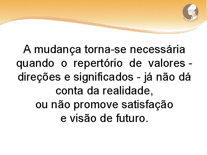 A mudança torna-se necessária quando o repertório de valores - direções e significados -