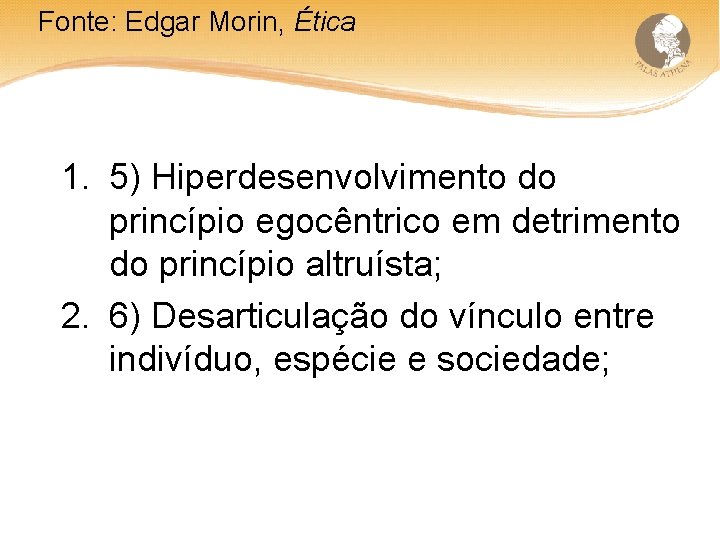 Fonte: Edgar Morin, Ética 1. 5) Hiperdesenvolvimento do princípio egocêntrico em detrimento do princípio