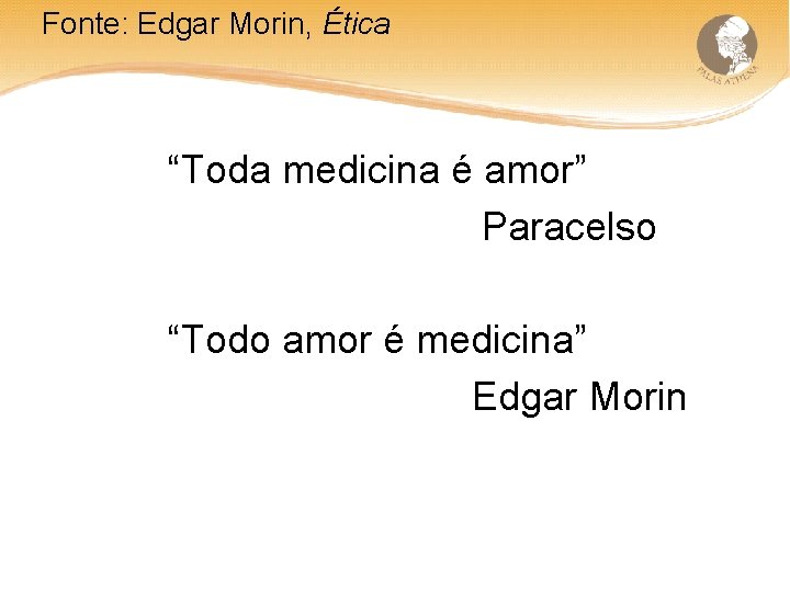 Fonte: Edgar Morin, Ética “Toda medicina é amor” Paracelso “Todo amor é medicina” Edgar