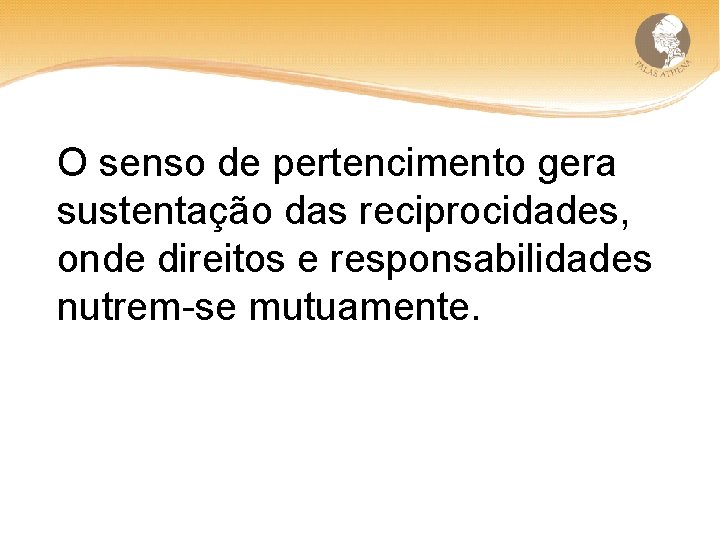 O senso de pertencimento gera sustentação das reciprocidades, onde direitos e responsabilidades nutrem-se mutuamente.