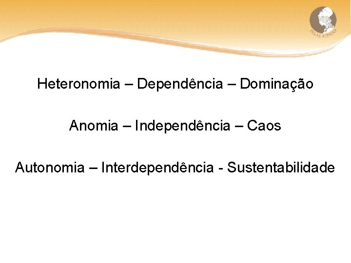 Heteronomia – Dependência – Dominação Anomia – Independência – Caos Autonomia – Interdependência -