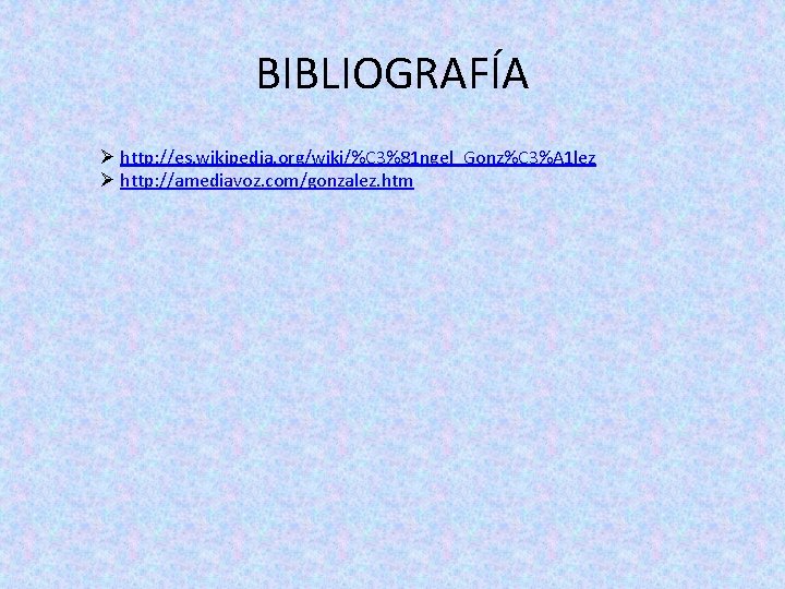 BIBLIOGRAFÍA Ø http: //es. wikipedia. org/wiki/%C 3%81 ngel_Gonz%C 3%A 1 lez Ø http: //amediavoz.