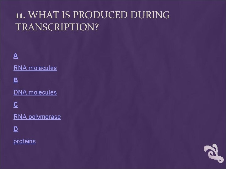 11. WHAT IS PRODUCED DURING TRANSCRIPTION? A RNA molecules B DNA molecules C RNA 11. WHAT IS PRODUCED DURING TRANSCRIPTION? A RNA molecules B DNA molecules C RNA