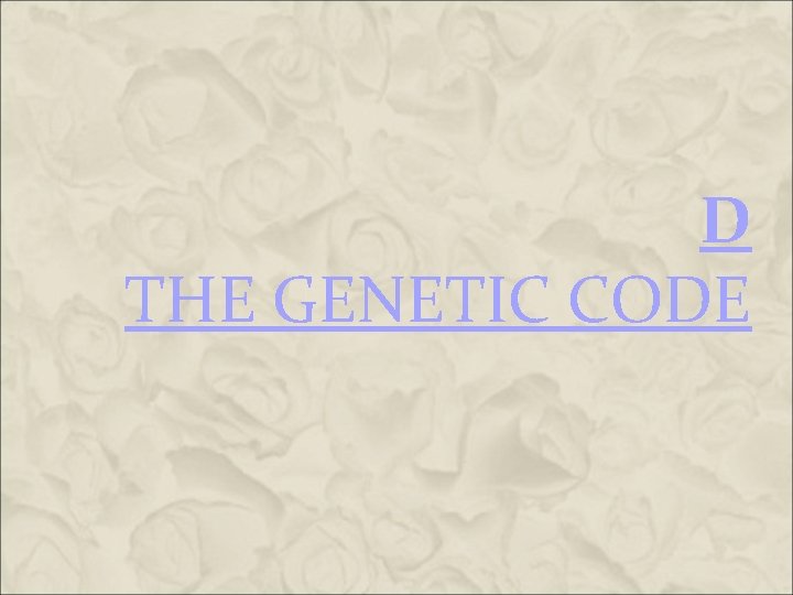 D THE GENETIC CODE D THE GENETIC CODE