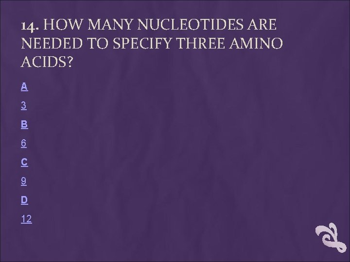 14. HOW MANY NUCLEOTIDES ARE NEEDED TO SPECIFY THREE AMINO ACIDS? A 3 B 14. HOW MANY NUCLEOTIDES ARE NEEDED TO SPECIFY THREE AMINO ACIDS? A 3 B