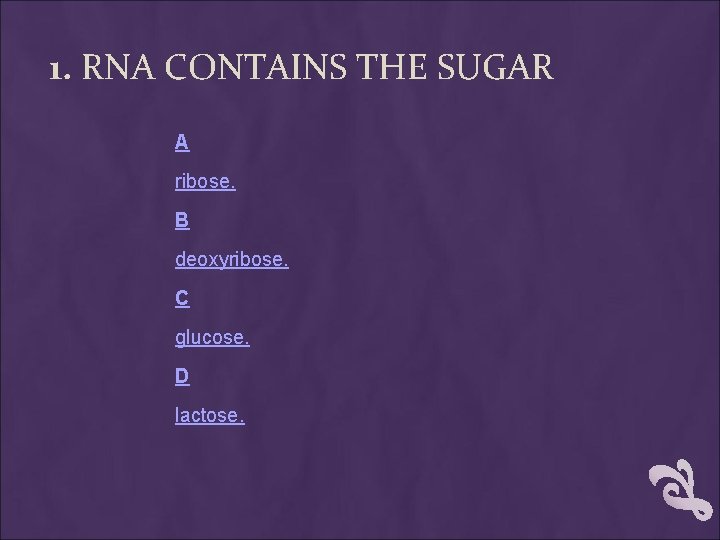 1. RNA CONTAINS THE SUGAR A ribose. B deoxyribose. C glucose. D lactose. 1. RNA CONTAINS THE SUGAR A ribose. B deoxyribose. C glucose. D lactose.