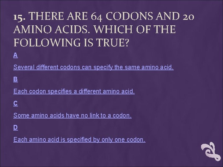 15. THERE ARE 64 CODONS AND 20 AMINO ACIDS. WHICH OF THE FOLLOWING IS 15. THERE ARE 64 CODONS AND 20 AMINO ACIDS. WHICH OF THE FOLLOWING IS