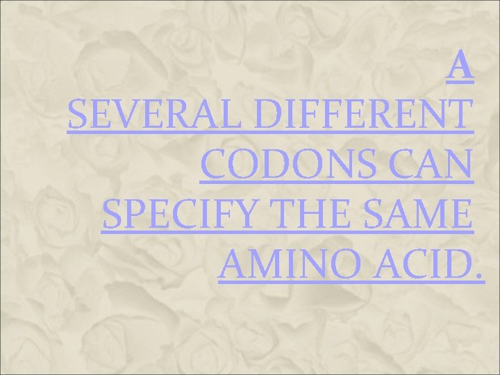 A SEVERAL DIFFERENT CODONS CAN SPECIFY THE SAME AMINO ACID. A SEVERAL DIFFERENT CODONS CAN SPECIFY THE SAME AMINO ACID.