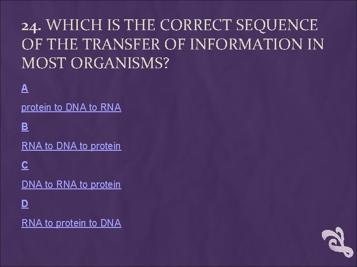 24. WHICH IS THE CORRECT SEQUENCE OF THE TRANSFER OF INFORMATION IN MOST ORGANISMS? 24. WHICH IS THE CORRECT SEQUENCE OF THE TRANSFER OF INFORMATION IN MOST ORGANISMS?