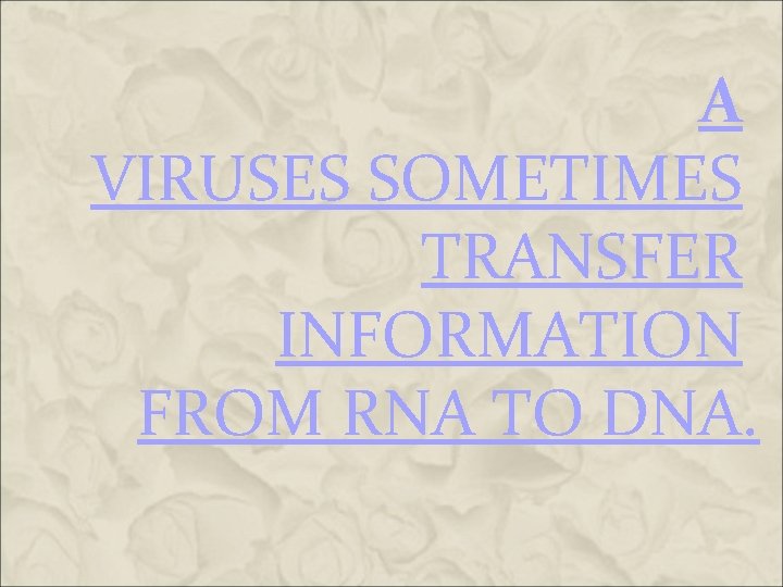 A VIRUSES SOMETIMES TRANSFER INFORMATION FROM RNA TO DNA. A VIRUSES SOMETIMES TRANSFER INFORMATION FROM RNA TO DNA.