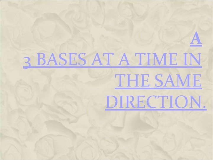 A 3 BASES AT A TIME IN THE SAME DIRECTION. A 3 BASES AT A TIME IN THE SAME DIRECTION.