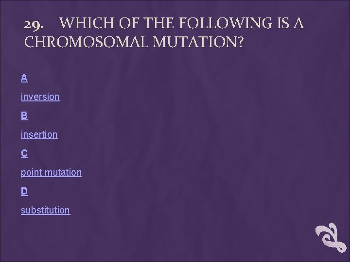 29. WHICH OF THE FOLLOWING IS A CHROMOSOMAL MUTATION? A inversion B insertion C 29. WHICH OF THE FOLLOWING IS A CHROMOSOMAL MUTATION? A inversion B insertion C