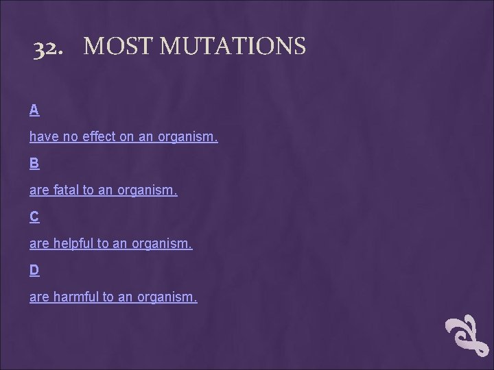 32. MOST MUTATIONS A have no effect on an organism. B are fatal to 32. MOST MUTATIONS A have no effect on an organism. B are fatal to