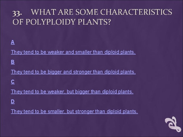 33. WHAT ARE SOME CHARACTERISTICS OF POLYPLOIDY PLANTS? A They tend to be weaker 33. WHAT ARE SOME CHARACTERISTICS OF POLYPLOIDY PLANTS? A They tend to be weaker
