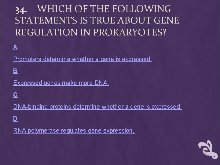 34. WHICH OF THE FOLLOWING STATEMENTS IS TRUE ABOUT GENE REGULATION IN PROKARYOTES? A 34. WHICH OF THE FOLLOWING STATEMENTS IS TRUE ABOUT GENE REGULATION IN PROKARYOTES? A