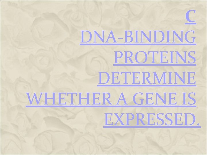 C DNA-BINDING PROTEINS DETERMINE WHETHER A GENE IS EXPRESSED. C DNA-BINDING PROTEINS DETERMINE WHETHER A GENE IS EXPRESSED.