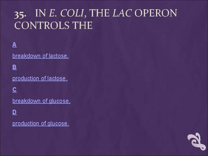 35. IN E. COLI, THE LAC OPERON CONTROLS THE A breakdown of lactose. B 35. IN E. COLI, THE LAC OPERON CONTROLS THE A breakdown of lactose. B