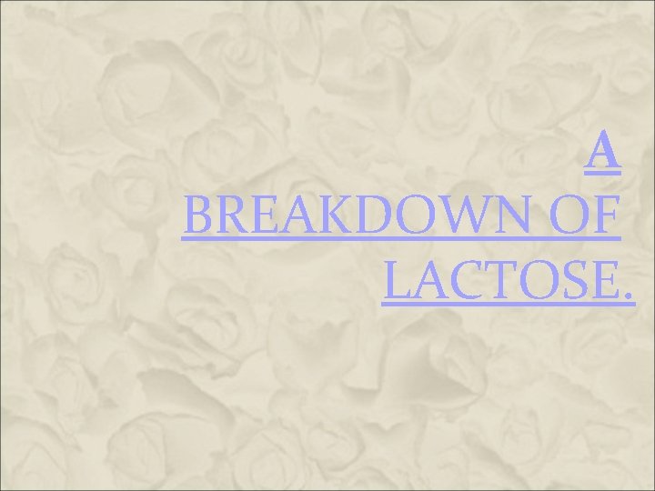 A BREAKDOWN OF LACTOSE. A BREAKDOWN OF LACTOSE.