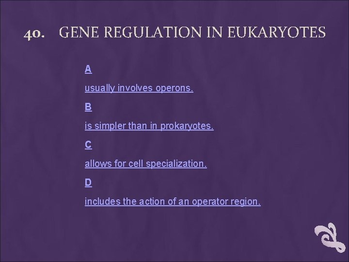 40. GENE REGULATION IN EUKARYOTES A usually involves operons. B is simpler than in 40. GENE REGULATION IN EUKARYOTES A usually involves operons. B is simpler than in