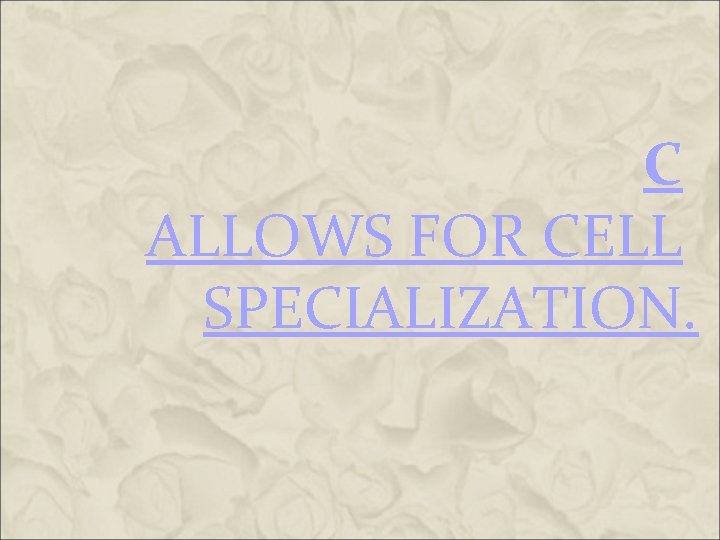 C ALLOWS FOR CELL SPECIALIZATION. C ALLOWS FOR CELL SPECIALIZATION.
