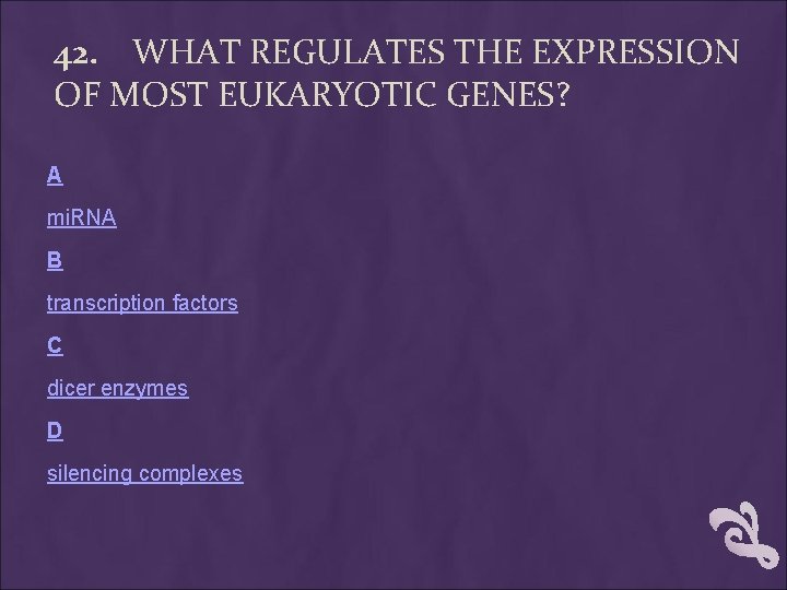 42. WHAT REGULATES THE EXPRESSION OF MOST EUKARYOTIC GENES? A mi. RNA B transcription 42. WHAT REGULATES THE EXPRESSION OF MOST EUKARYOTIC GENES? A mi. RNA B transcription