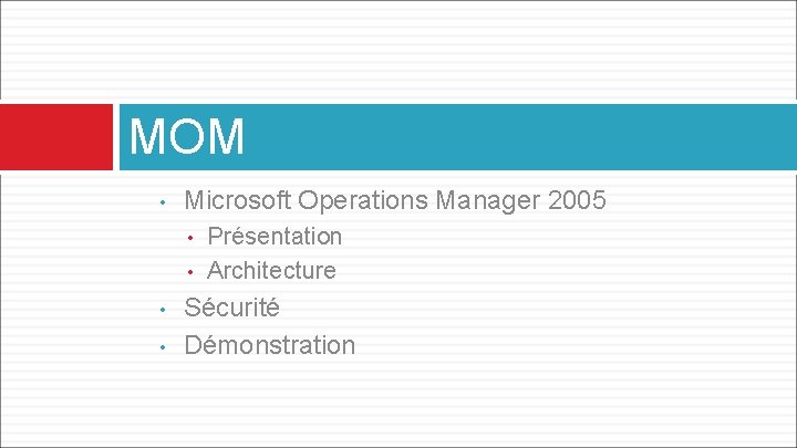 MOM • Microsoft Operations Manager 2005 • • Présentation Architecture Sécurité Démonstration 