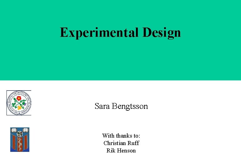 Experimental Design Sara Bengtsson With thanks to: Christian Ruff Rik Henson 